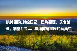 跳神团购:封控日记｜团购买菜、天台跳绳、喊楼打气......珠海南屏榕园的隔离生活