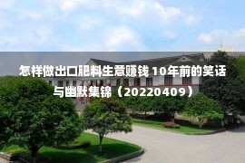 怎样做出口肥料生意赚钱 10年前的笑话与幽默集锦（20220409）