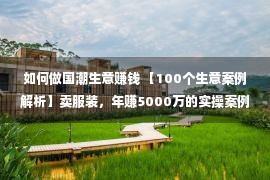 如何做国潮生意赚钱 【100个生意案例解析】卖服装，年赚5000万的实操案例