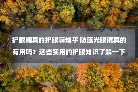 护眼糖真的护眼嘛知乎 防蓝光眼镜真的有用吗？这些实用的护眼知识了解一下