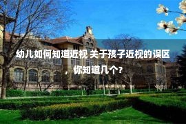 幼儿如何知道近视 关于孩子近视的误区，你知道几个？