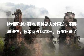 杭州区块链薪资:区块链人才回流，薪酬趋理性，技术岗占比78%，行业回暖了吗？