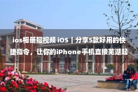 ios相册短视频 iOS｜分享5款好用的快捷指令，让你的iPhone手机直接芜湖起飞！