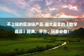 不上链的区块链产品:最大最全的【数字藏品】辞典，平台、玩家必备！