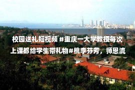 校园送礼短视频 #重庆一大学教授每次上课都给学生带礼物#桃李芬芳，师恩流长｜九派快评