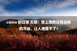 como 的日常 天啊！世上竟然还有这样的习俗，让人接受不了！