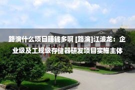 路演什么项目赚钱多啊 [路演]江波龙：企业级及工规级存储器研发项目实施主体为全资子公司上海江波龙数字技术有限公司