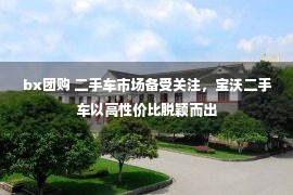 bx团购 二手车市场备受关注，宝沃二手车以高性价比脱颖而出