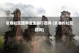 长春社区团购业主自行团购 (长春的社区团购)