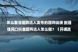 怎么取消团购达人发布的团购链接 新赚钱风口抖音团购达人怎么做？（开通流程及佣金说明）