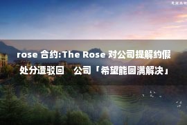 rose 合约:The Rose 对公司提解约假处分遭驳回　公司「希望能圆满解决」