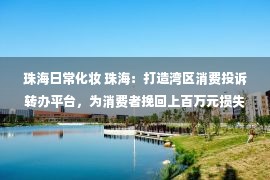 珠海日常化妆 珠海：打造湾区消费投诉转办平台，为消费者挽回上百万元损失