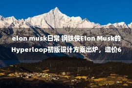 elon musk日常 钢铁侠Elon Musk的Hyperloop初版设计方案出炉，造价60亿