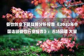 餐饮创业下降趋势分析报告 《2022年中国连锁餐饮行业报告》：市场回暖 大量创业者涌入