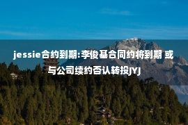 jessie合约到期:李俊基合同约将到期 或与公司续约否认转投JYJ