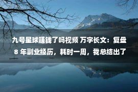 九号星球赚钱了吗视频 万字长文：复盘 8 年副业经历，耗时一周，我总结出了独特的“复利思维复业赚钱法”，不看后悔