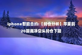 iphone智能合约:【持仓分析】苹果前20期商净空头持仓下降