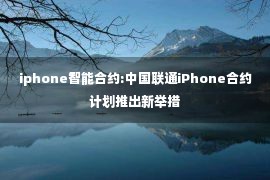 iphone智能合约:中国联通iPhone合约计划推出新举措