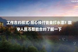 工作合约样式:担心预付资金打水漂？数字人民币智能合约了解一下