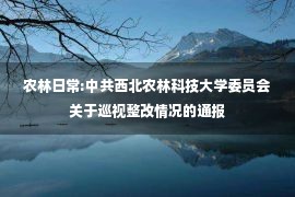 农林日常:中共西北农林科技大学委员会关于巡视整改情况的通报