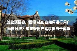 创业项目客户画像 轻创业如何进行用户画像分析？确定好用户需求相当于成功了一半