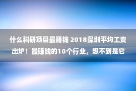 什么科研项目最赚钱 2018深圳平均工资出炉！最赚钱的10个行业，想不到是它们……