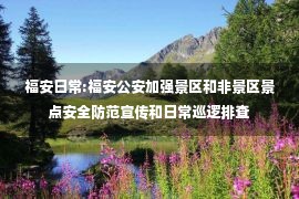 福安日常:福安公安加强景区和非景区景点安全防范宣传和日常巡逻排查