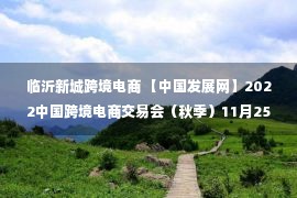 临沂新城跨境电商 【中国发展网】2022中国跨境电商交易会（秋季）11月25日开幕