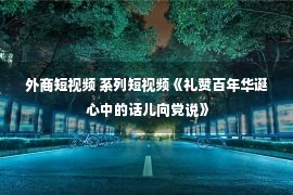 外商短视频 系列短视频《礼赞百年华诞 心中的话儿向党说》