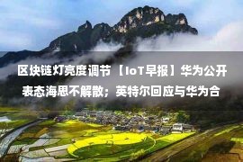 区块链灯亮度调节 【IoT早报】华为公开表态海思不解散；英特尔回应与华为合作等