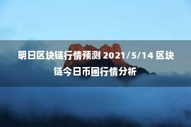 明日区块链行情预测 2021/5/14 区块链今日币圈行情分析