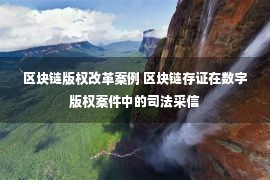 区块链版权改革案例 区块链存证在数字版权案件中的司法采信