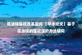 区块链版权改革案例 【学术论文】基于区块链的版权保护方法研究