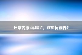 日常内服:耳鸣了，该如何调养？