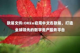 欧易文件:OKEx启用中文名欧易，打造全球领先的数字资产服务平台