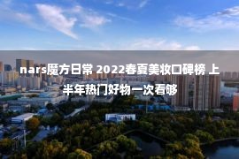 nars魔方日常 2022春夏美妆口碑榜 上半年热门好物一次看够