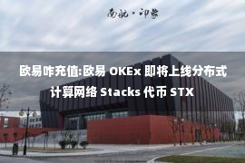 欧易咋充值:欧易 OKEx 即将上线分布式计算网络 Stacks 代币 STX