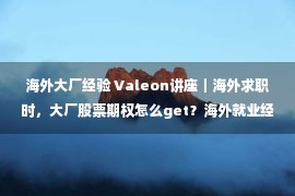 海外大厂经验 Valeon讲座｜海外求职时，大厂股票期权怎么get？海外就业经验谈！