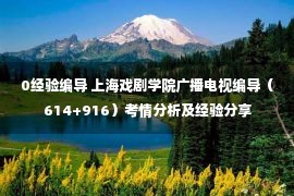 0经验编导 上海戏剧学院广播电视编导（614+916）考情分析及经验分享