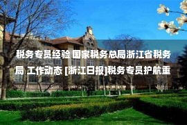 税务专员经验 国家税务总局浙江省税务局 工作动态 [浙江日报]税务专员护航重大项目