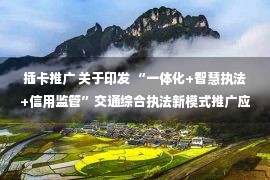 插卡推广 关于印发 “一体化+智慧执法+信用监管”交通综合执法新模式推广应用的实施意见的通知