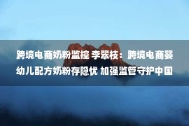 跨境电商奶粉监控 李翠枝：跨境电商婴幼儿配方奶粉存隐忧 加强监管守护中国宝宝“口粮″