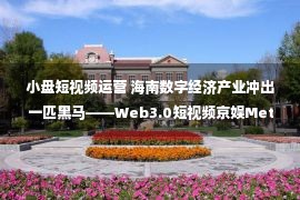 小盘短视频运营 海南数字经济产业冲出一匹黑马——Web3.0短视频京娱Meta