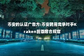 币安的认证广告方:币安聘用竞争对手Kraken前首席合规官