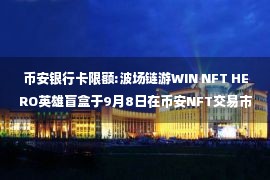 币安银行卡限额:波场链游WIN NFT HERO英雄盲盒于9月8日在币安NFT交易市场正式发售