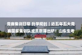 竞赛集训日常 升学规划｜近五年五大竞赛国家集训队成员数据出炉！山东生考生如何选？