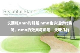 长期吃nmn对肝脏 nmn也许进步代谢吗，nmn的效用与影响—天吃几许