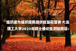 组织液为组织细胞提供能量和营养 大连理工大学2023年硕士争论生测验纲目：638医学分析（中医）