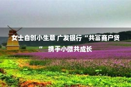 女士自创小生意 广发银行“共富商户贷”  携手小微共成长