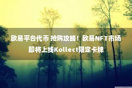 欧易平台代币 抢购攻略！欧易NFT市场即将上线Kollect限定卡牌